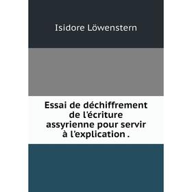 

Книга Essai de déchiffrement de l'écriture assyrienne pour servir à l'explication