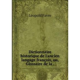 

Книга Dictionnaire historique de l'ancien langage françois, ou, Glossaire de la