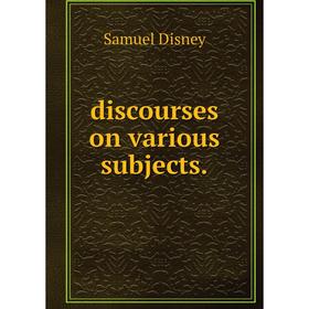 

Книга Discourses on various subjects