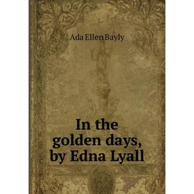 

Книга In the golden days, by Edna Lyall. Ada Ellen Bayly