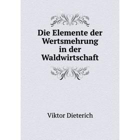 

Книга Die Elemente der Wertsmehrung in der Waldwirtschaft. Viktor Dieterich