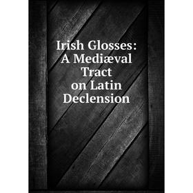 

Книга Irish Glosses: A Mediæval Tract on Latin Declension