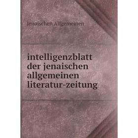 

Книга Intelligenzblatt der jenaischen allgemeinen literatur-zeitung. Jenaischen Allgemeinen