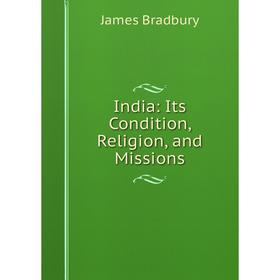 

Книга India: Its Condition, Religion, and Missions. James Bradbury