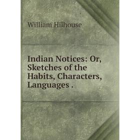 

Книга Indian Notices: Or, Sketches of the Habits, Characters, Languages. William Hilhouse