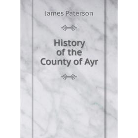 

Книга History of the County of Ayr. James Paterson