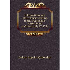 

Книга Informations and other papers relating to the treasonable verses found at Oxford, July 17, 1754. Oxford Imprint Collection