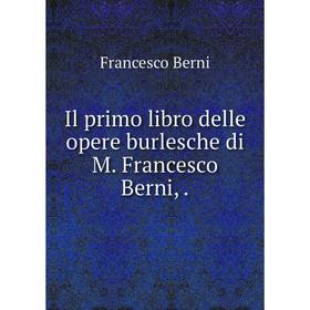 

Книга Il primo libro delle opere burlesche di M. Francesco Berni,. Francesco Berni