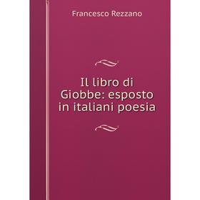 

Книга Il libro di Giobbe: esposto in italiani poesia. Francesco Rezzano