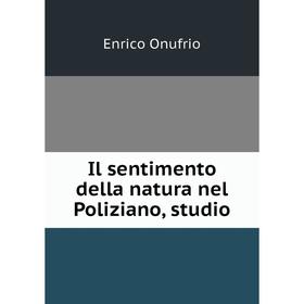 

Книга Il sentimento della natura nel Poliziano, studio. Enrico Onufrio