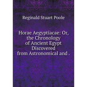 

Книга Horae Aegyptiacae: Or, the Chronology of Ancient Egypt Discovered from Astronomical and. Reginald Stuart Poole