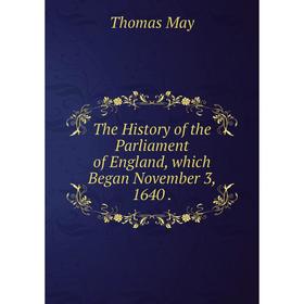 

Книга The History of the Parliament of England, which Began November 3, 1640. Thomas May