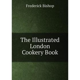 

Книга The Illustrated London Cookery Book. Frederick Bishop