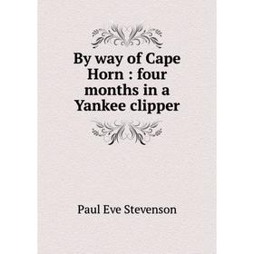 

Книга By way of Cape Horn: four months in a Yankee clipper. Paul Eve Stevenson