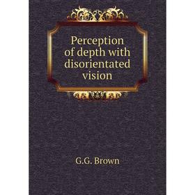 

Книга Perception of depth with disorientated vision. G.G. Brown