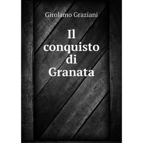 

Книга Il conquisto di Granata. Girolamo Graziani