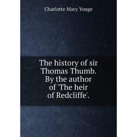 

Книга The history of sir Thomas Thumb. By the author of 'The heir of Redcliffe'. Charlotte Mary Yonge