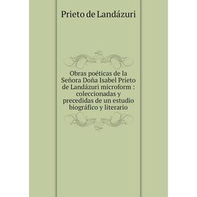 

Книга Obras poéticas de la Señora Doña Isabel Prieto de Landázuri microform: coleccionadas y precedidas de un estudio biográfico y literario