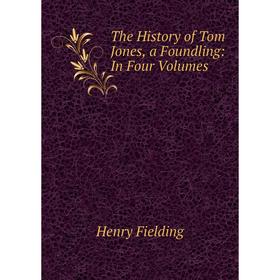 

Книга The History of Tom Jones, a Foundling: In Four Volumes. Henry Fielding