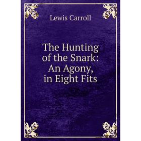 

Книга The Hunting of the Snark: An Agony, in Eight Fits. Lewis Carroll