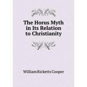 

Книга The Horus Myth in Its Relation to Christianity. William Ricketts Cooper
