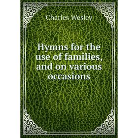 

Книга Hymns for the use of families, and on various occasions. Charles Wesley