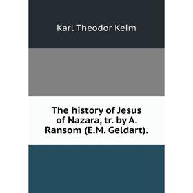 

Книга The history of Jesus of Nazara, tr. by A. Ransom (E.M. Geldart). Karl Theodor Keim