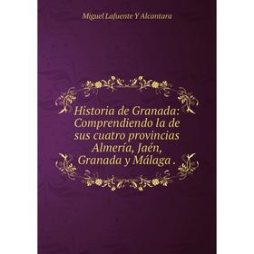 

Книга Historia de Granada: Comprendiendo la de sus cuatro provincias Almería, Jaén, Granada y Málaga. Miguel Lafuente Y Alcantara