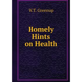

Книга Homely Hints on Health. W.T. Greenup