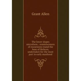 

Книга The lower slopes microform: reminiscences of excursions round the base of Helicon, undertaken for the most part in early manhood. Grant Allen