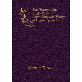 

Книга The History of the Anglo-Saxons: Comprising the History of England from the. Sharon Turner