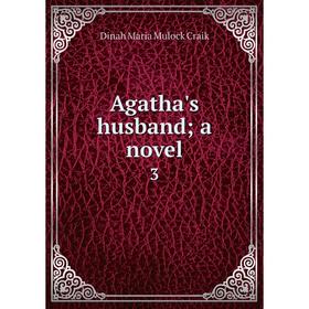 

Книга Agatha's husband; a novel 3. Dinah Maria Mulock Craik
