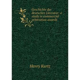 

Книга Geschichte der deutschen Literatur: a study in commercial arbitration awards. Henry Kurtz
