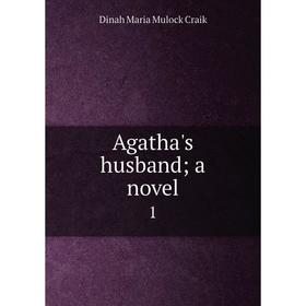 

Книга Agatha's husband; a novel 1. Dinah Maria Mulock Craik