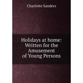 

Книга Holidays at home: Written for the Amusement of Young Persons