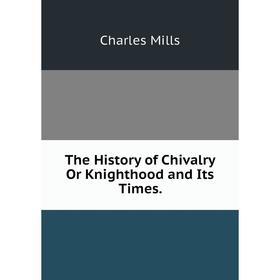 

Книга The History of Chivalry Or Knighthood and Its Times