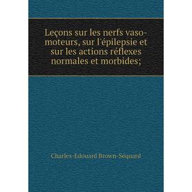 

Книга Leçons sur les nerfs vaso-moteurs, sur l'épilepsie et sur les actions réflexes normales et morbides