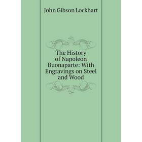 

Книга The History of Napoleon Buonaparte: With Engravings on Steel and Wood