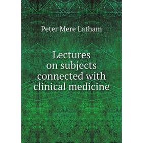 

Книга Lectures on subjects connected with clinical medicine