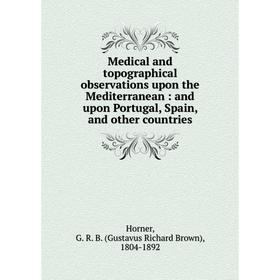 

Книга Medical and topographical observations upon the Mediterranean: and upon Portugal, Spain, and other countries