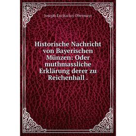 

Книга Historische Nachricht von Bayerischen Münzen: Oder muthmassliche Erklärung derer zu Reichenhall