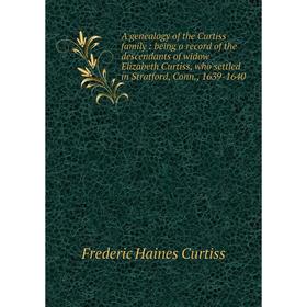 

Книга A genealogy of the Curtiss family: being a record of the descendants of widow Elizabeth Curtiss, who settled in Stratford, Conn, 1639-1640