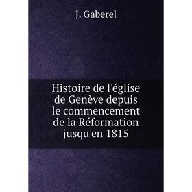

Книга Histoire de l'église de Genève depuis le commencement de la Réformation jusqu'en 1815