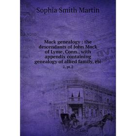 

Книга Mack genealogy: the descendants of John Mack of Lyme, Conn, with appendix containing genealogy of allied family2, pt2