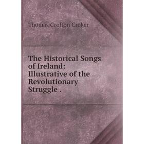 

Книга The Historical Songs of Ireland: Illustrative of the Revolutionary Struggle
