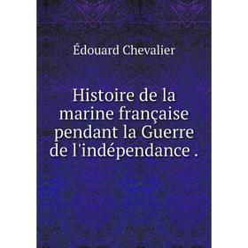 

Книга Histoire de la marine française pendant la Guerre de l'indépendance