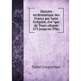 

Книга Histoire ecclésiastique des Francs par Saint Grégoire, évêque de Tours