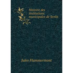 

Книга Histoire des institutions municipales de Senlis