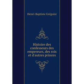 

Книга Histoire des confesseurs des empereurs, des rois et d'autres princes