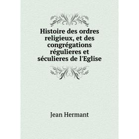 

Книга Histoire des ordres religieux, et des congrégations régulieres et séculieres de l'Eglise